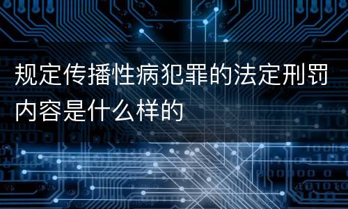 规定传播性病犯罪的法定刑罚内容是什么样的
