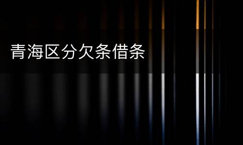 青海区分欠条借条