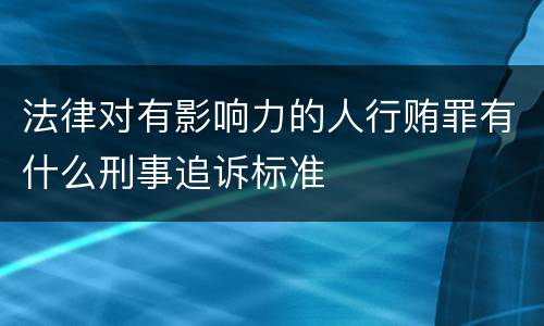 法律对有影响力的人行贿罪有什么刑事追诉标准