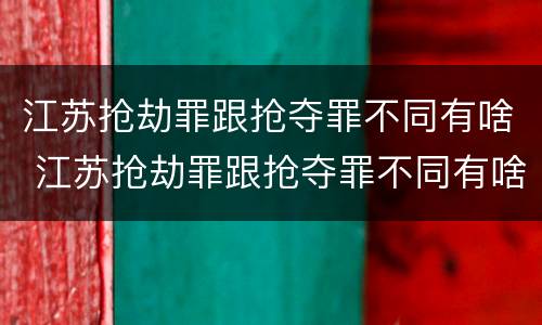 江苏抢劫罪跟抢夺罪不同有啥 江苏抢劫罪跟抢夺罪不同有啥区别