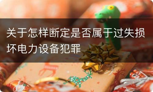关于怎样断定是否属于过失损坏电力设备犯罪
