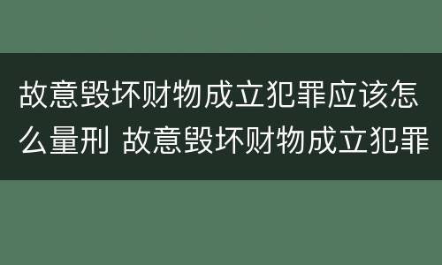 故意毁坏财物成立犯罪应该怎么量刑 故意毁坏财物成立犯罪应该怎么量刑呢