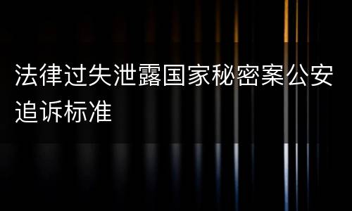 法律过失泄露国家秘密案公安追诉标准