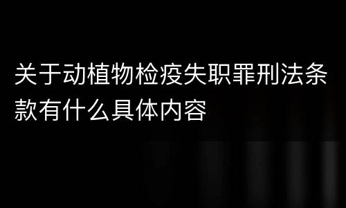 关于动植物检疫失职罪刑法条款有什么具体内容