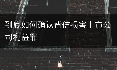 到底如何确认背信损害上市公司利益罪