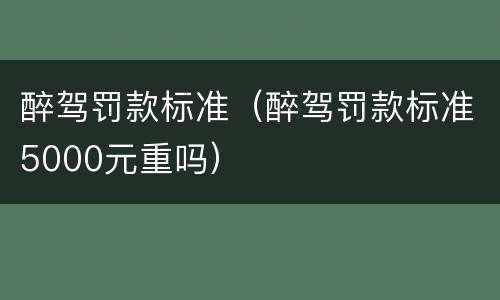 醉驾罚款标准（醉驾罚款标准5000元重吗）