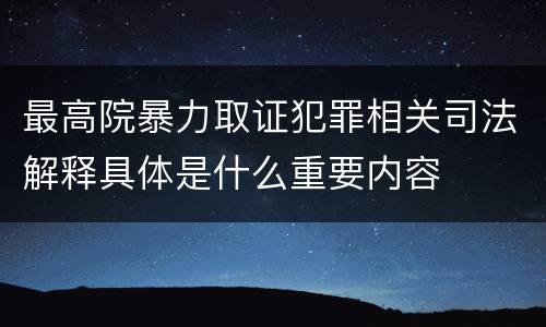最高院暴力取证犯罪相关司法解释具体是什么重要内容