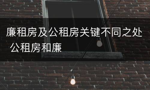 廉租房及公租房关键不同之处 公租房和廉