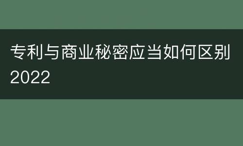 专利与商业秘密应当如何区别2022