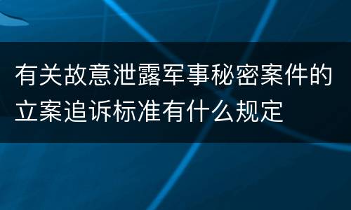 有关故意泄露军事秘密案件的立案追诉标准有什么规定