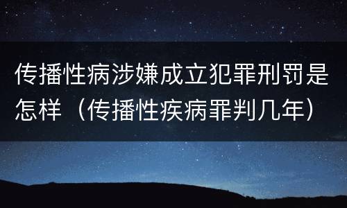 传播性病涉嫌成立犯罪刑罚是怎样（传播性疾病罪判几年）