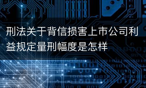 刑法关于背信损害上市公司利益规定量刑幅度是怎样