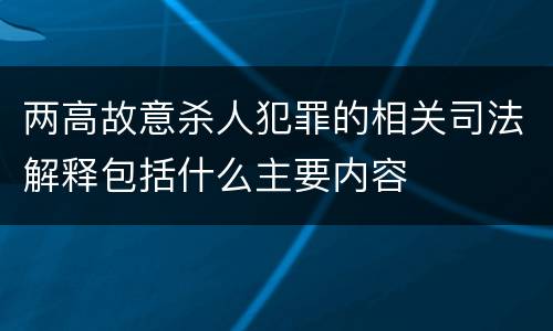 两高故意杀人犯罪的相关司法解释包括什么主要内容