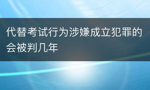 代替考试行为涉嫌成立犯罪的会被判几年