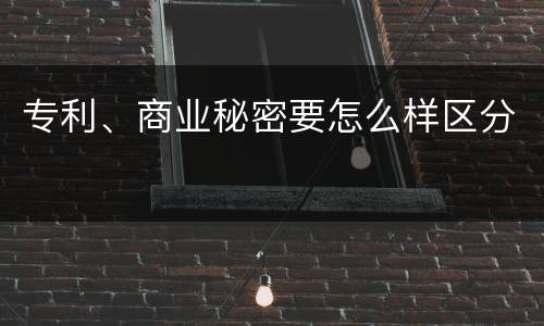 专利、商业秘密要怎么样区分