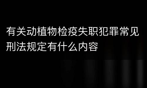 有关动植物检疫失职犯罪常见刑法规定有什么内容