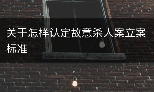 关于怎样认定故意杀人案立案标准