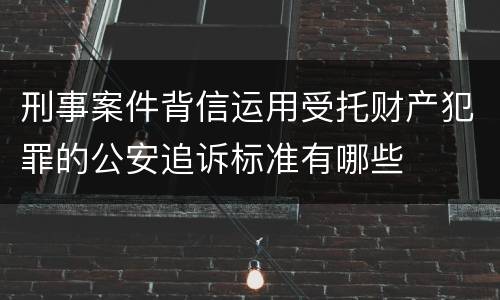 刑事案件背信运用受托财产犯罪的公安追诉标准有哪些
