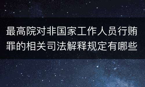 最高院对非国家工作人员行贿罪的相关司法解释规定有哪些重要内容