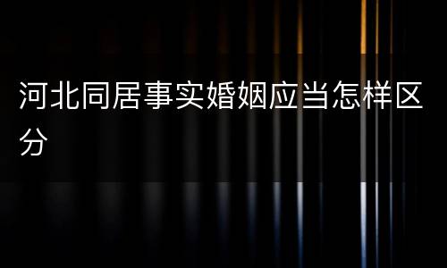 河北同居事实婚姻应当怎样区分