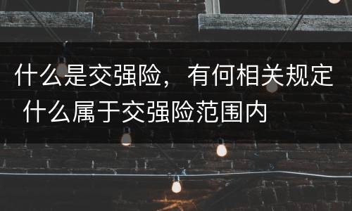 什么是交强险，有何相关规定 什么属于交强险范围内
