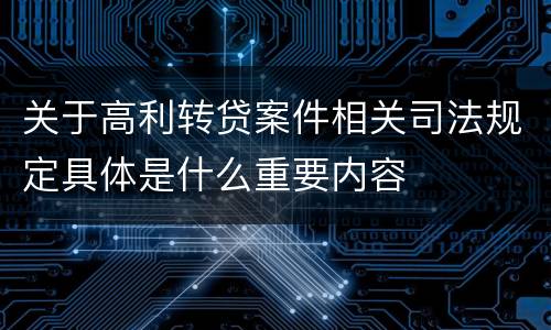 关于高利转贷案件相关司法规定具体是什么重要内容