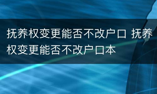 抚养权变更能否不改户口 抚养权变更能否不改户口本