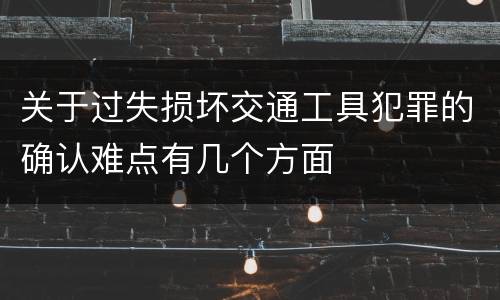 关于过失损坏交通工具犯罪的确认难点有几个方面