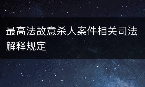 最高法故意杀人案件相关司法解释规定