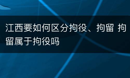江西要如何区分拘役、拘留 拘留属于拘役吗
