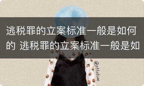 逃税罪的立案标准一般是如何的 逃税罪的立案标准一般是如何的呢