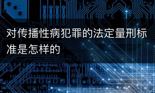 对传播性病犯罪的法定量刑标准是怎样的
