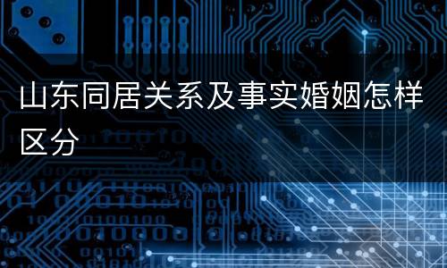 山东同居关系及事实婚姻怎样区分