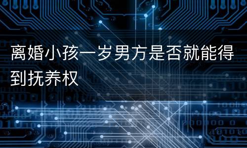离婚小孩一岁男方是否就能得到抚养权