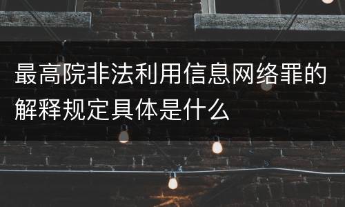 最高院非法利用信息网络罪的解释规定具体是什么