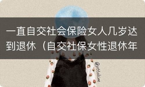 一直自交社会保险女人几岁达到退休（自交社保女性退休年龄）