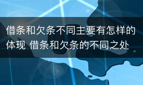 借条和欠条不同主要有怎样的体现 借条和欠条的不同之处