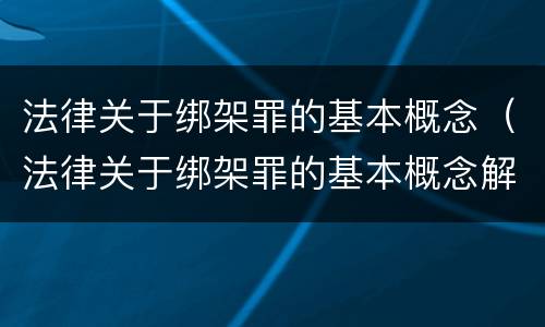 法律关于绑架罪的基本概念（法律关于绑架罪的基本概念解释）