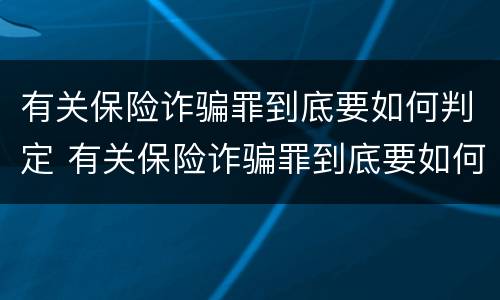 有关保险诈骗罪到底要如何判定 有关保险诈骗罪到底要如何判定呢