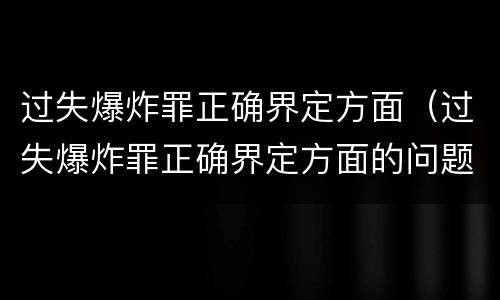 过失爆炸罪正确界定方面（过失爆炸罪正确界定方面的问题）