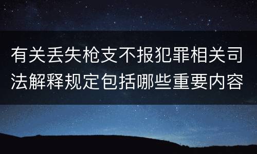 有关丢失枪支不报犯罪相关司法解释规定包括哪些重要内容