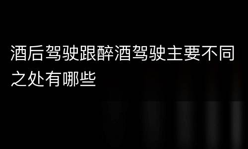 酒后驾驶跟醉酒驾驶主要不同之处有哪些