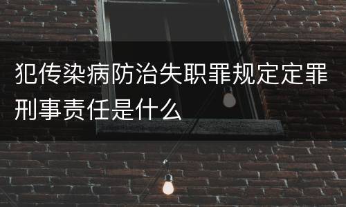 犯传染病防治失职罪规定定罪刑事责任是什么