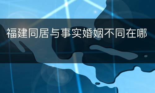 福建同居与事实婚姻不同在哪