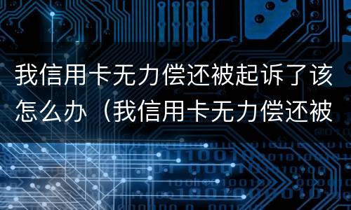 我信用卡无力偿还被起诉了该怎么办（我信用卡无力偿还被起诉了该怎么办理）