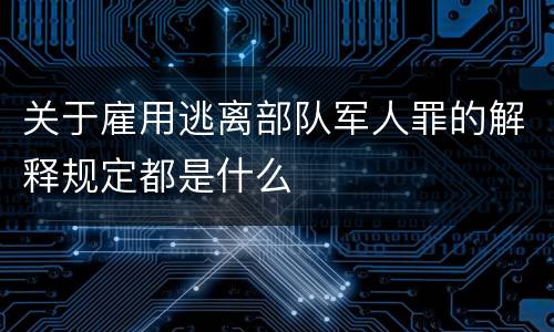 关于雇用逃离部队军人罪的解释规定都是什么