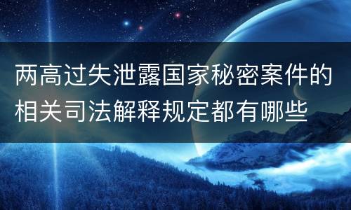 两高过失泄露国家秘密案件的相关司法解释规定都有哪些
