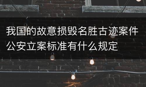 我国的故意损毁名胜古迹案件公安立案标准有什么规定