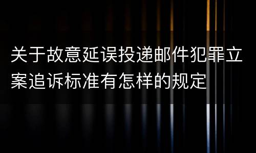 关于故意延误投递邮件犯罪立案追诉标准有怎样的规定