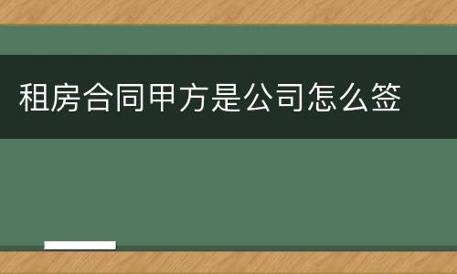 租房合同甲方是公司怎么签